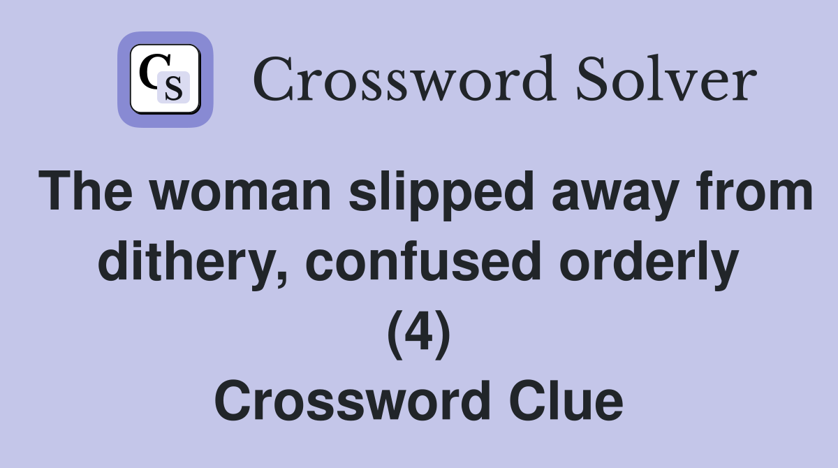The woman slipped away from dithery, confused orderly (4) Crossword Clue