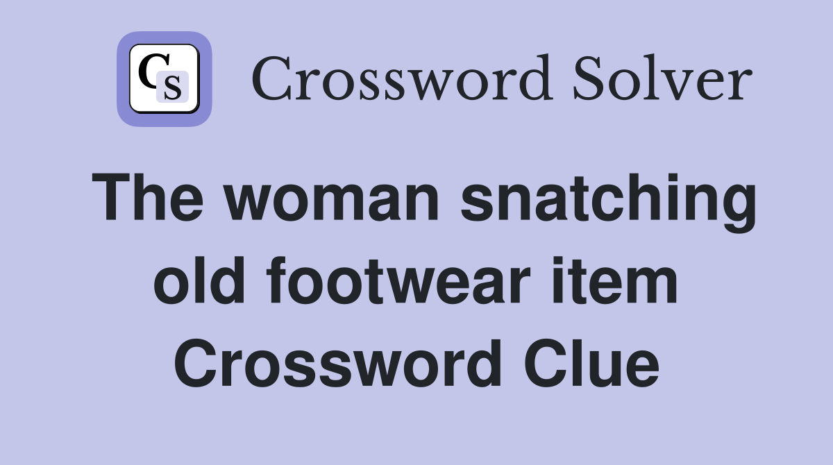 The woman snatching old footwear item Crossword Clue