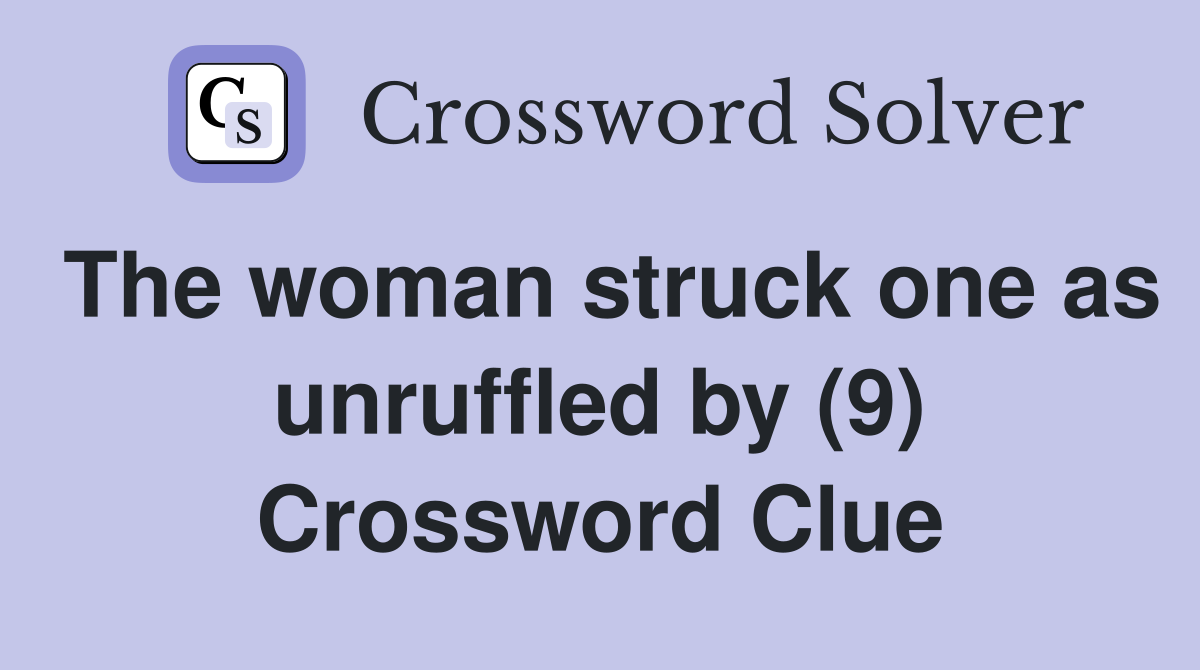 The woman struck one as unruffled by (9) Crossword Clue