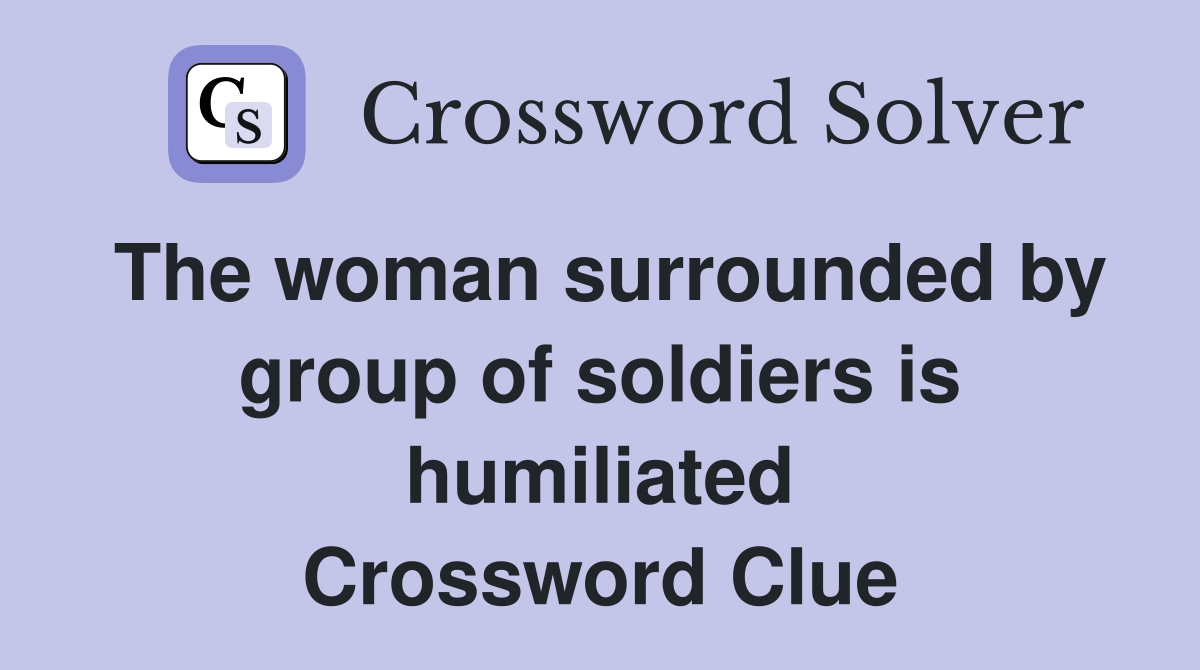 The woman surrounded by group of soldiers is humiliated Crossword Clue