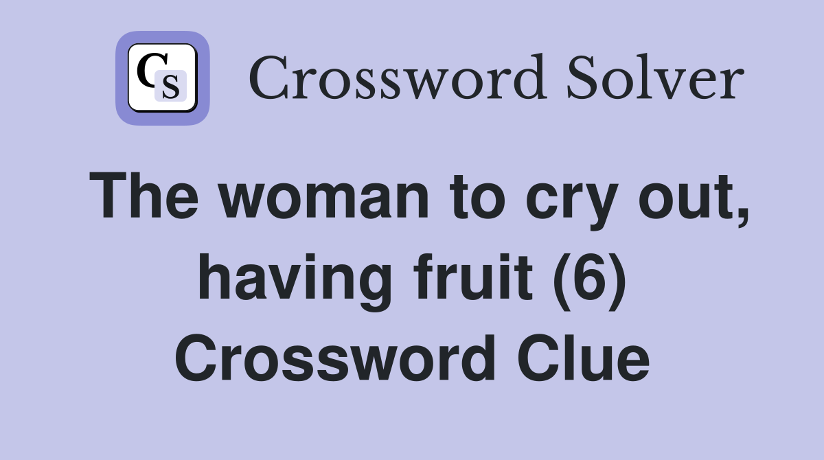 The woman to cry out, having fruit (6) Crossword Clue
