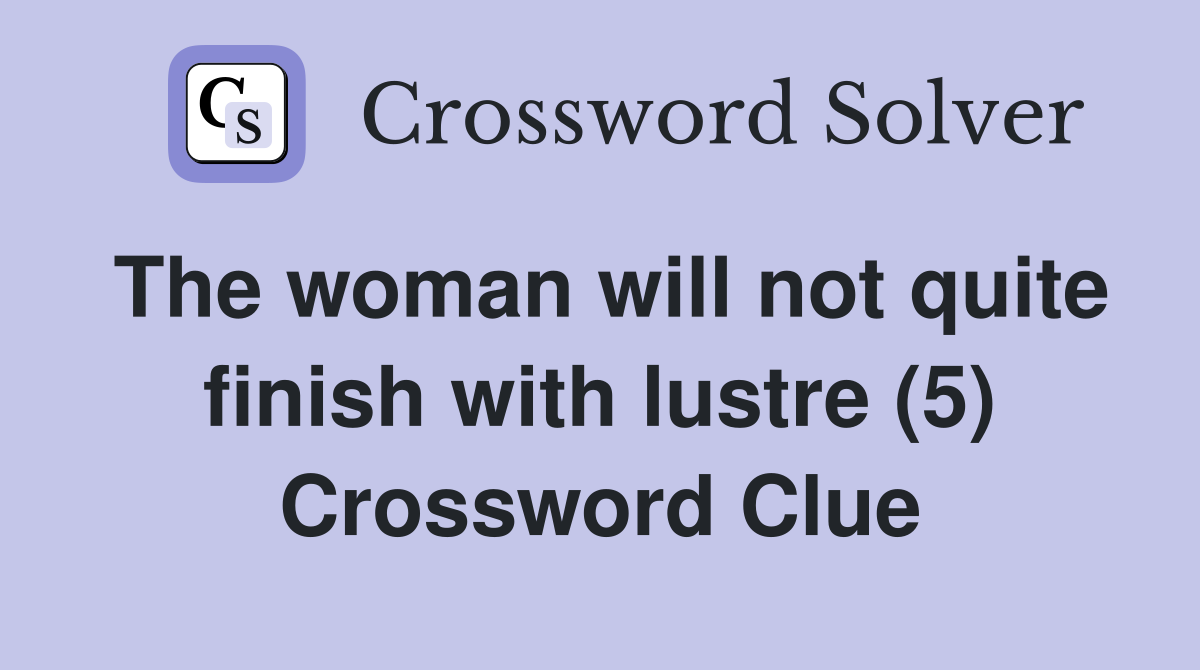 The woman will not quite finish with lustre (5) Crossword Clue