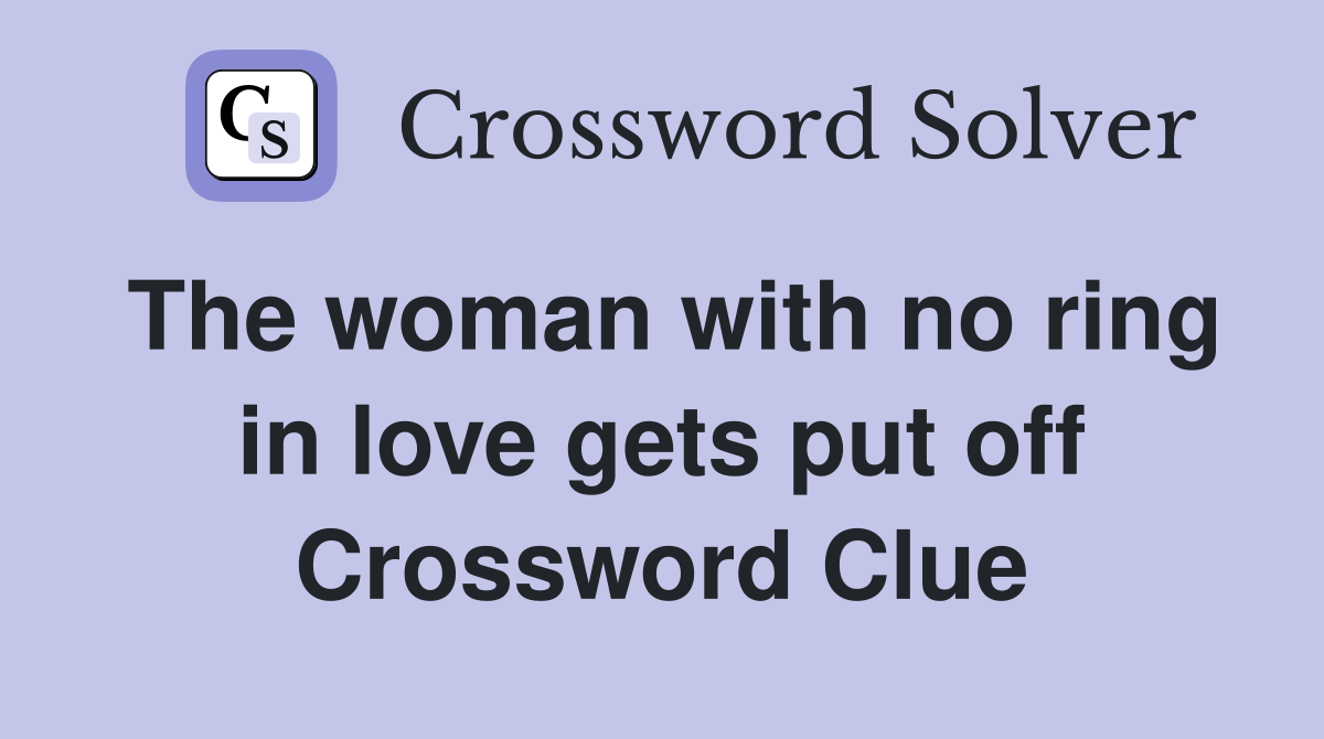 The woman with no ring in love gets put off Crossword Clue