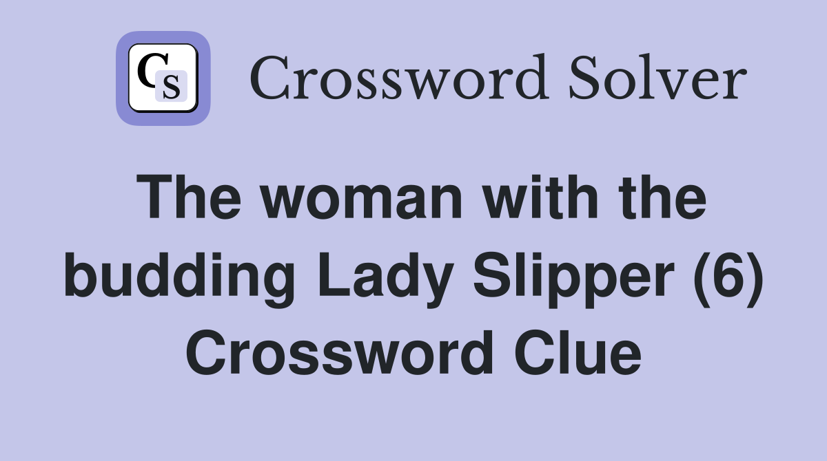 The woman with the budding Lady Slipper (6) Crossword Clue