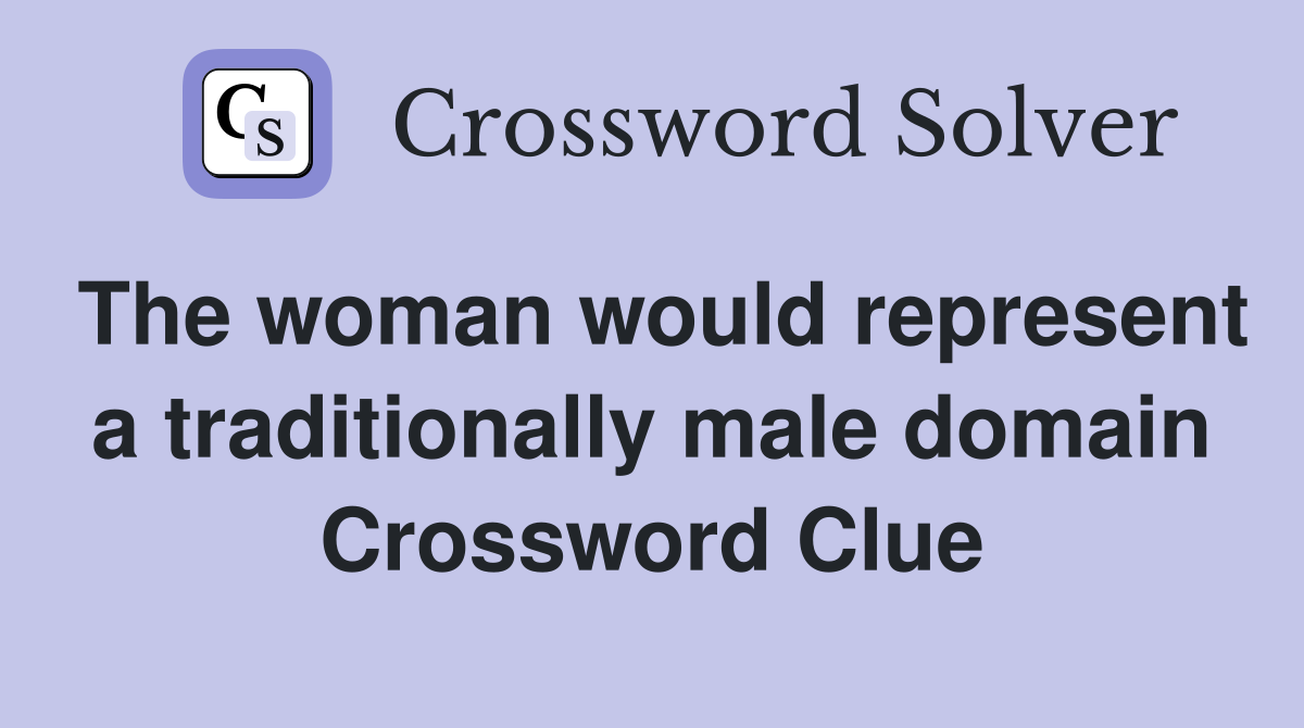 The woman would represent a traditionally male domain Crossword Clue