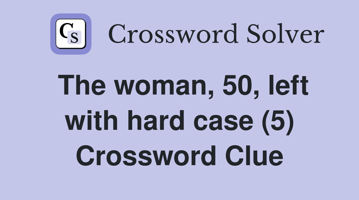 The woman, 50, left with hard case (5) Crossword Clue