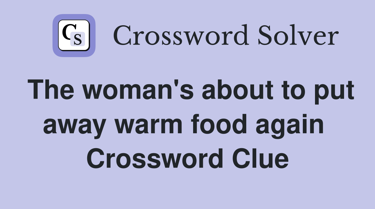 The woman's about to put away warm food again  Crossword Clue