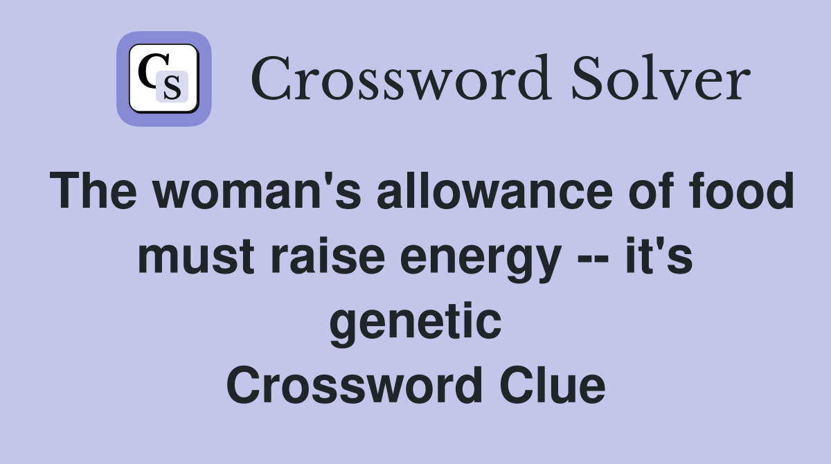 The woman's allowance of food must raise energy -- it's genetic Crossword Clue