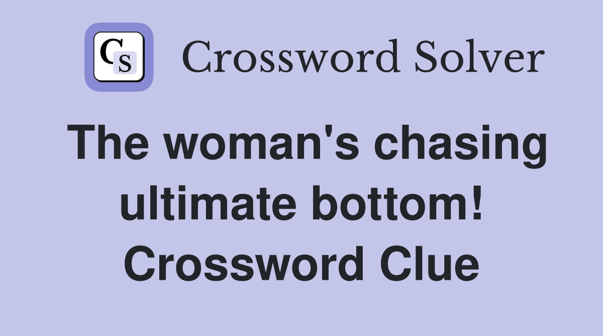 The woman's chasing ultimate bottom! Crossword Clue