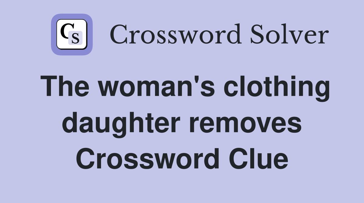 The woman's clothing daughter removes Crossword Clue