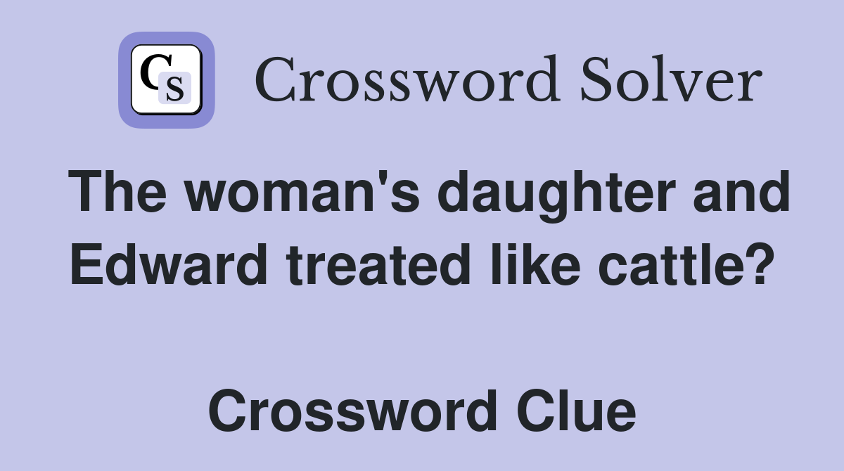 The woman's daughter and Edward treated like cattle?  Crossword Clue