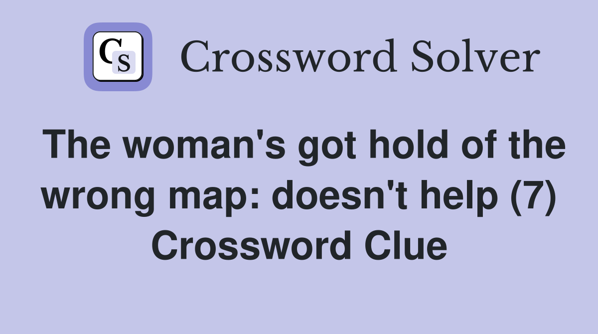 The woman's got hold of the wrong map: doesn't help (7) Crossword Clue