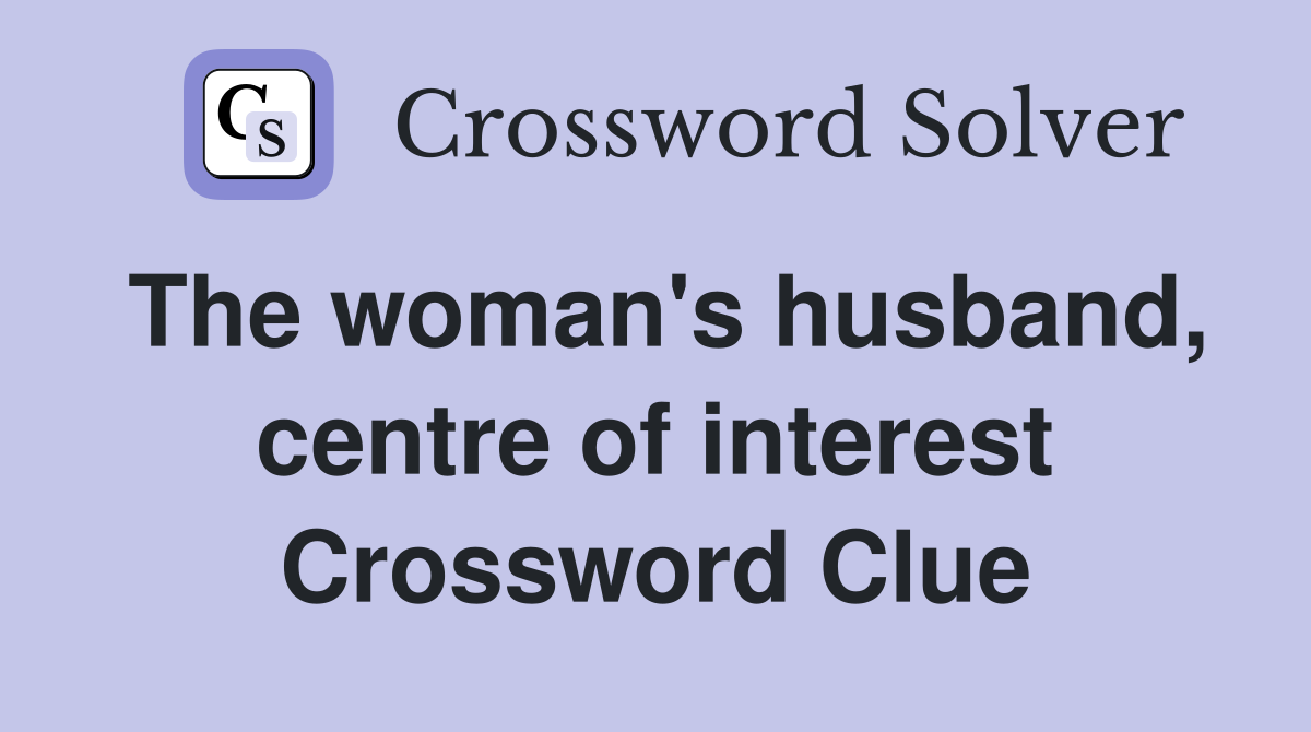 The woman's husband, centre of interest Crossword Clue