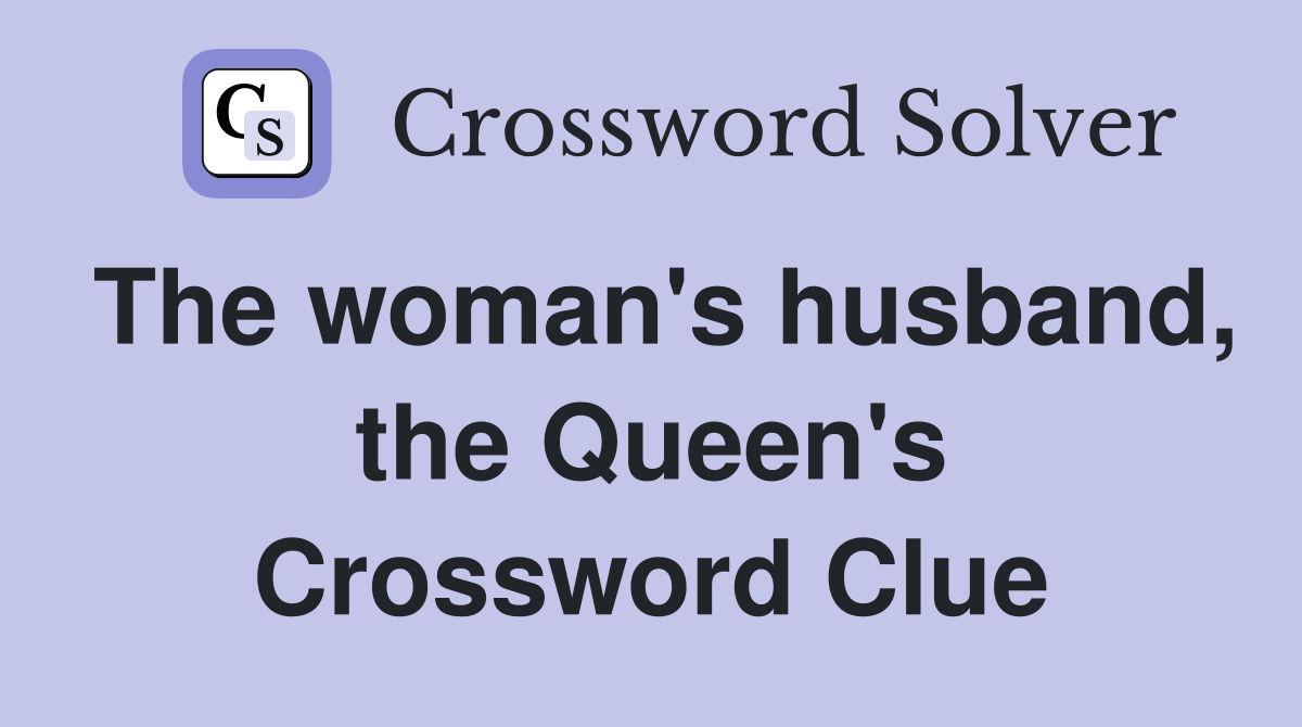 The woman's husband, the Queen's Crossword Clue