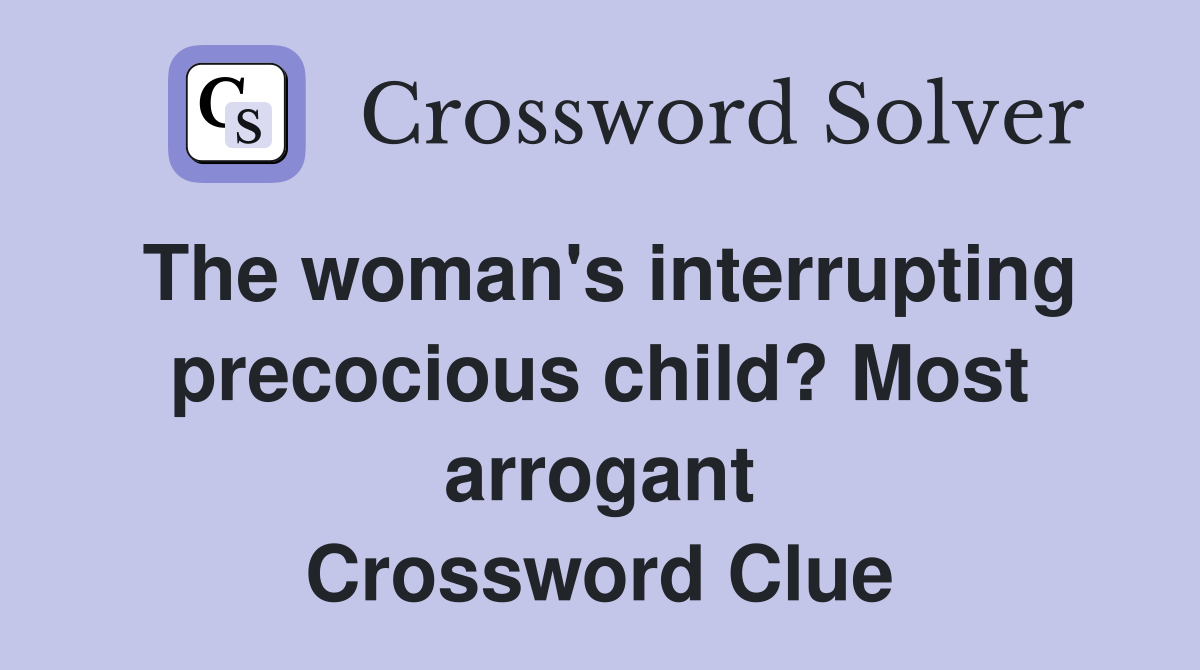 The woman's interrupting precocious child? Most arrogant Crossword Clue