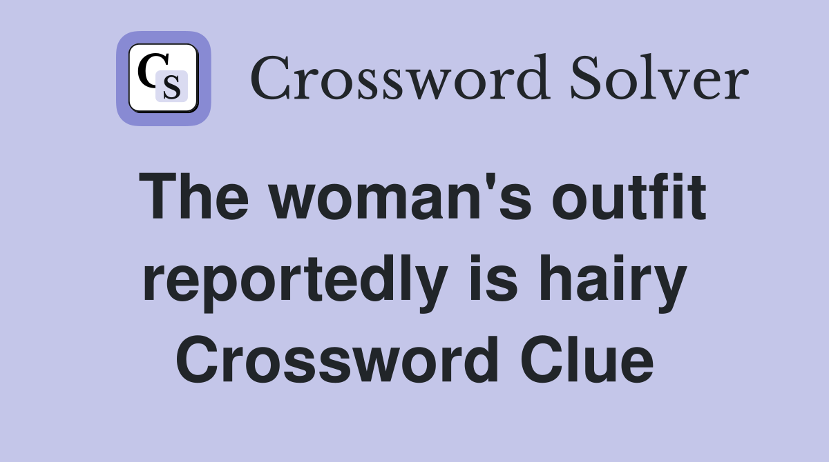 The woman's outfit reportedly is hairy Crossword Clue