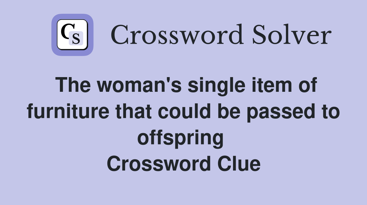 The woman's single item of furniture that could be passed to offspring  Crossword Clue