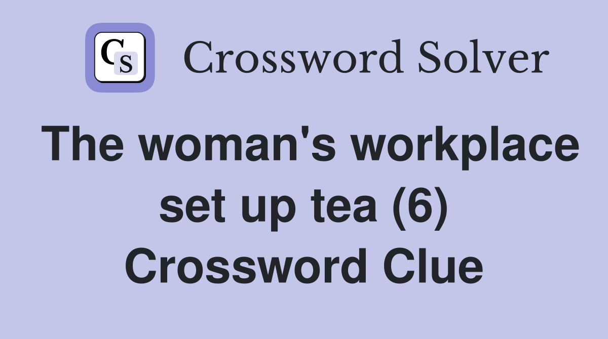 The woman's workplace set up tea (6) Crossword Clue