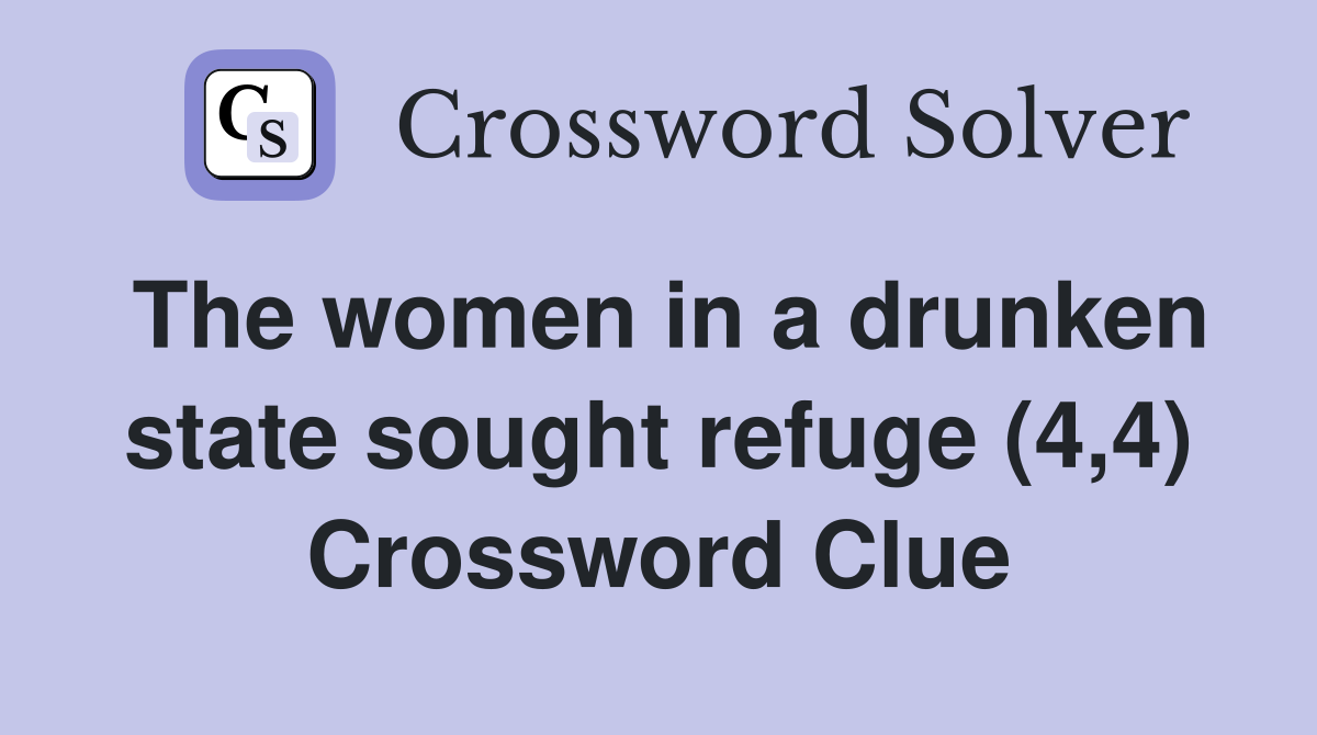 The women in a drunken state sought refuge (4,4) Crossword Clue