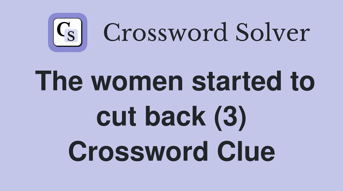 The women started to cut back (3) Crossword Clue