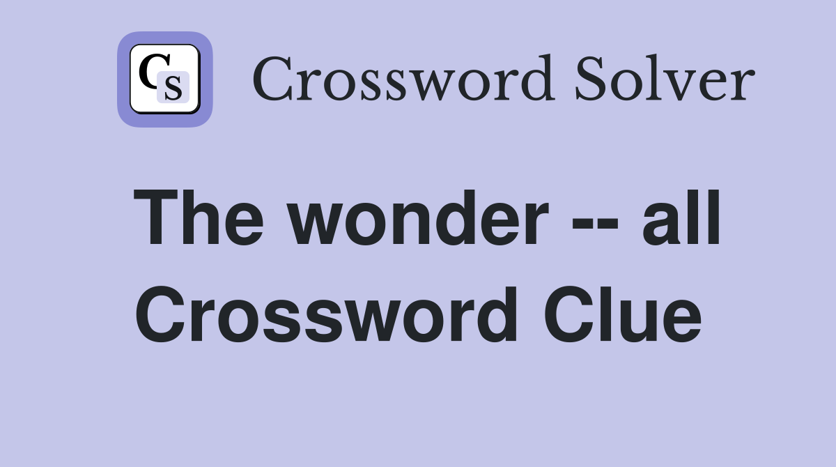 The wonder -- all Crossword Clue