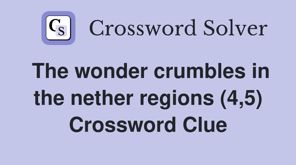 The wonder crumbles in the nether regions (4,5) Crossword Clue