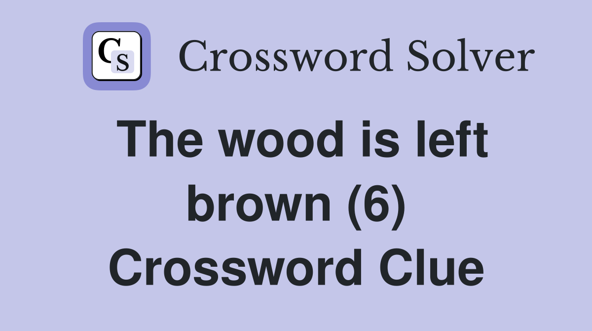 The wood is left brown (6) Crossword Clue