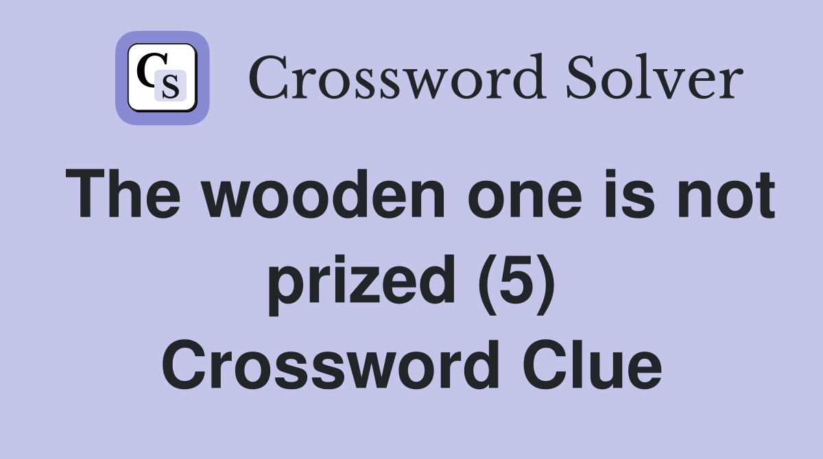 The wooden one is not prized (5) Crossword Clue