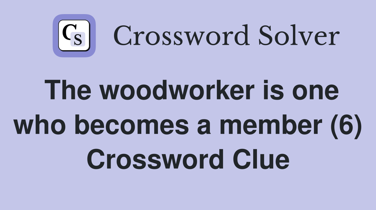 The woodworker is one who becomes a member (6) Crossword Clue