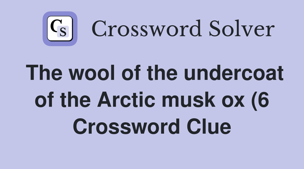 The wool of the undercoat of the Arctic musk ox (6) Crossword Clue The wool of the undercoat of the Arctic musk ox (6) Crossword Clue