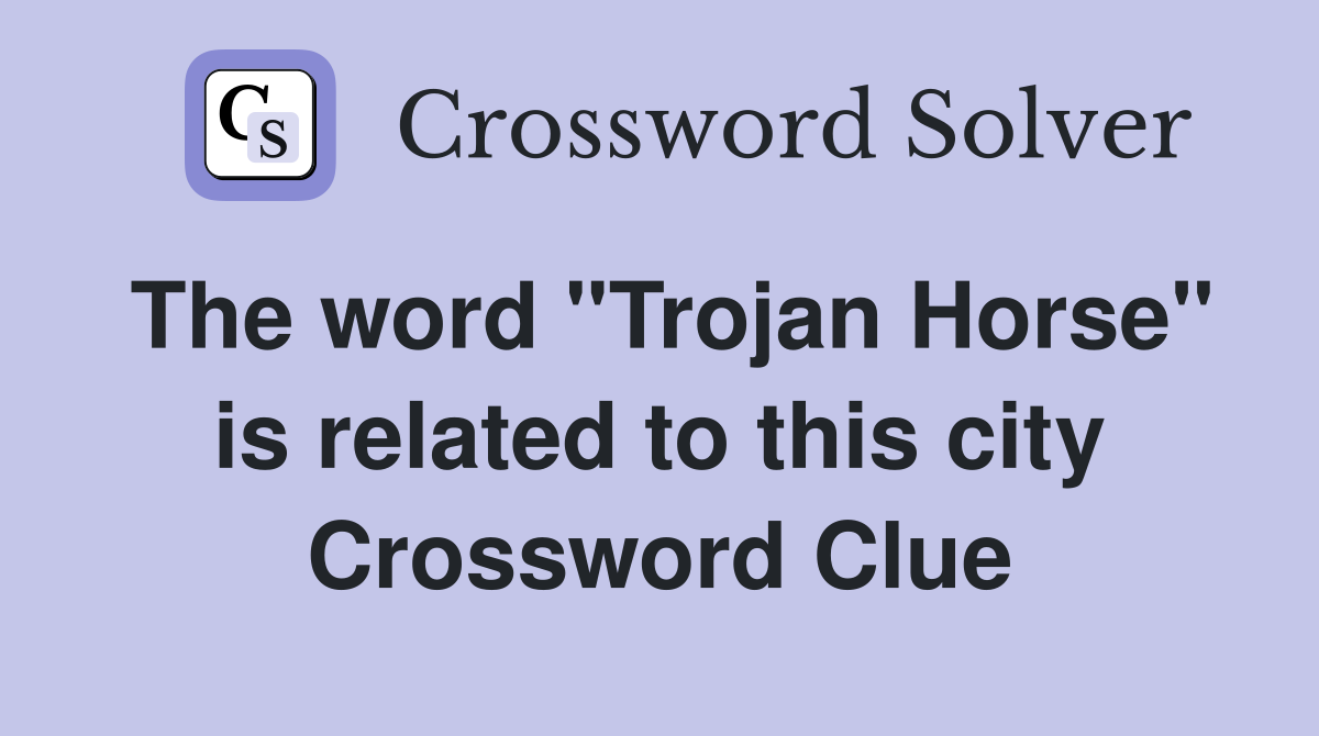 The word "Trojan Horse" is related to this city Crossword Clue