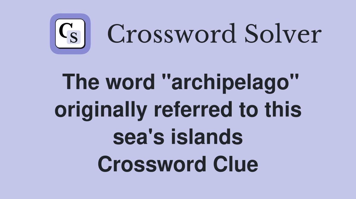 The word "archipelago" originally referred to this sea's islands Crossword Clue