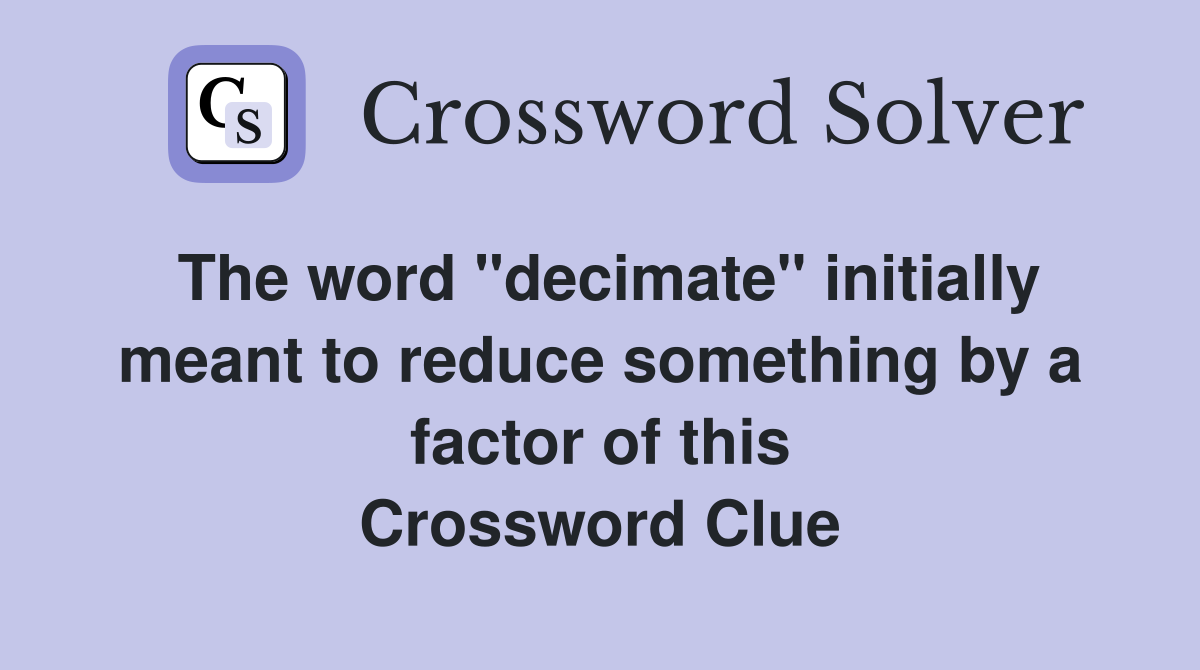 The word "decimate" initially meant to reduce something by a factor of this Crossword Clue