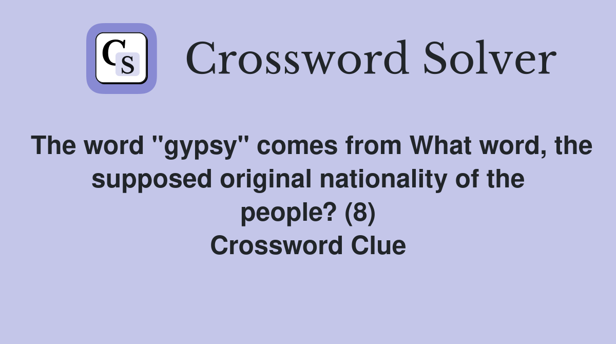 The word "gypsy" comes from What word, the supposed original nationality of the people? (8) Crossword Clue