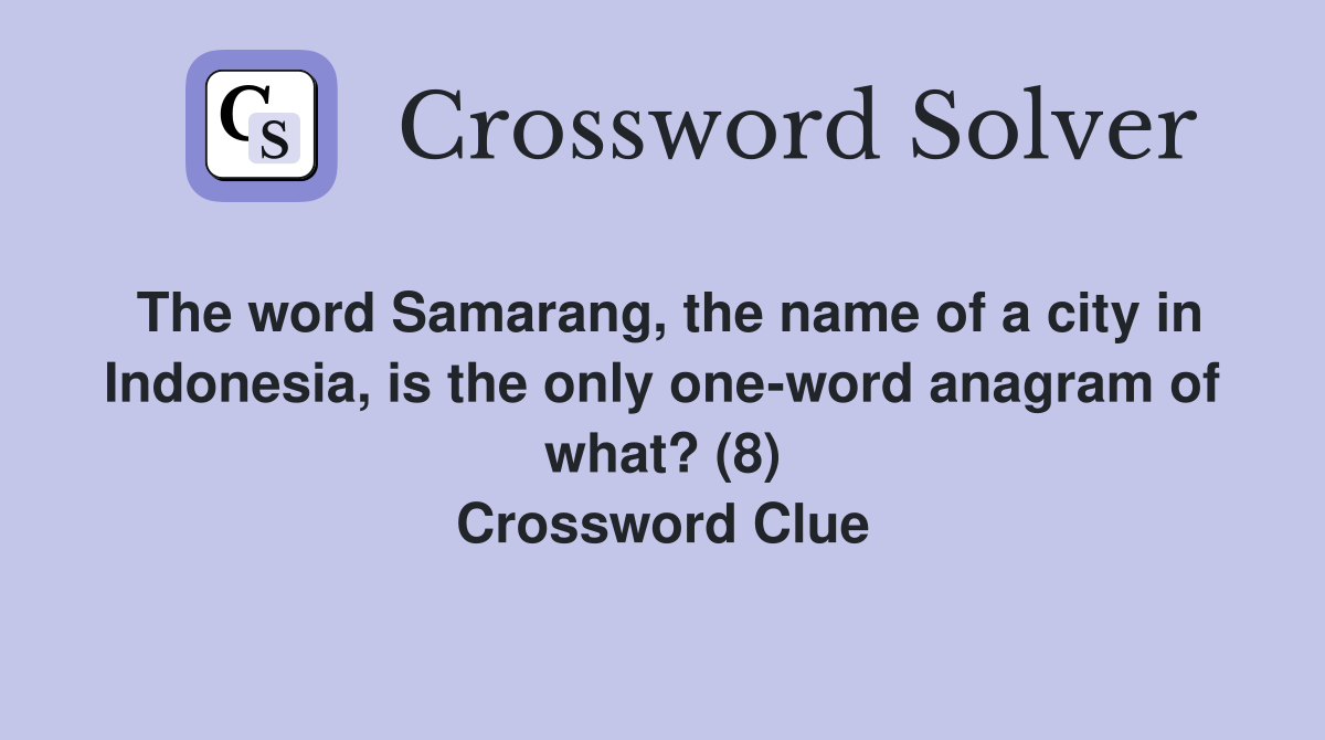 The word Samarang, the name of a city in Indonesia, is the only one-word anagram of what? (8) Crossword Clue