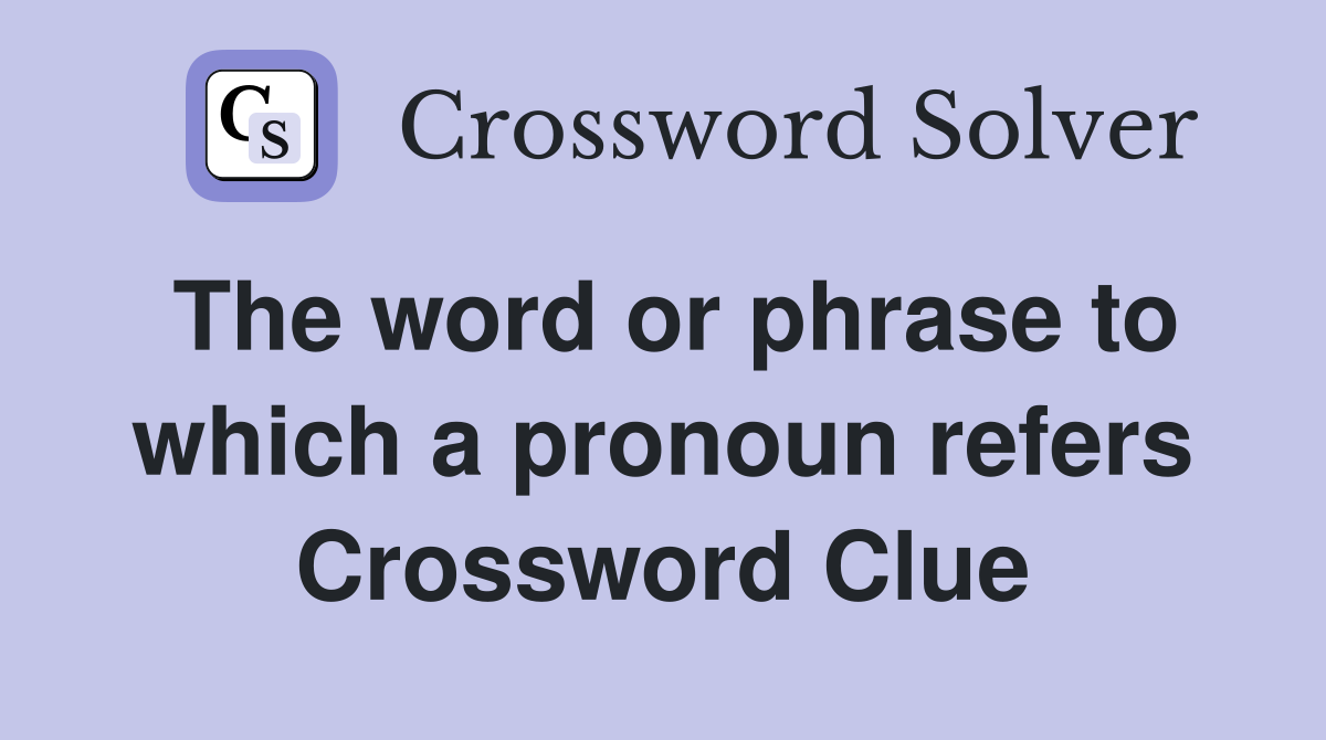 The word or phrase to which a pronoun refers Crossword Clue