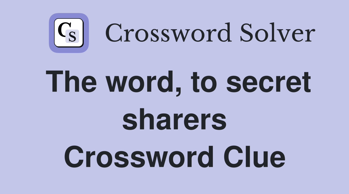 The word, to secret sharers Crossword Clue
