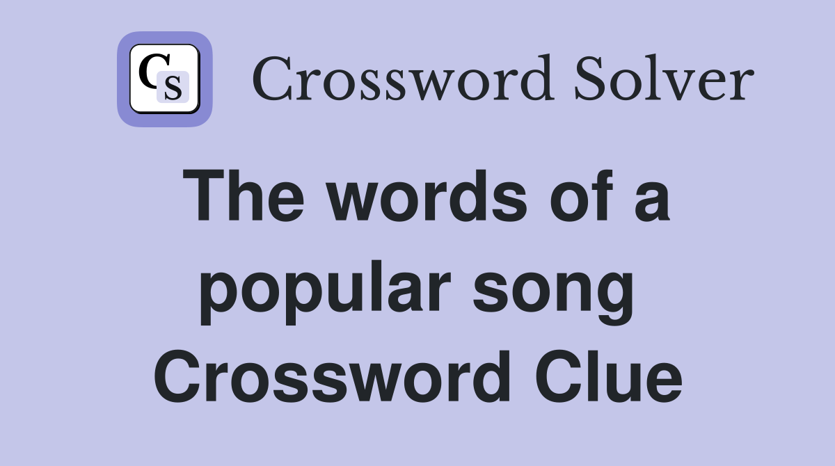 The words of a popular song Crossword Clue