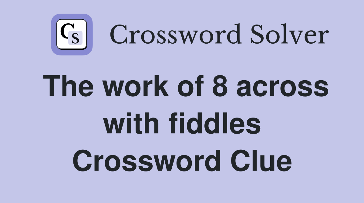 The work of 8 across with fiddles Crossword Clue