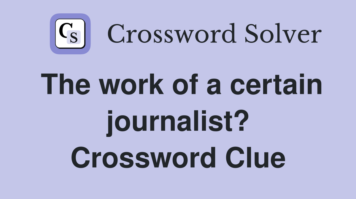 The work of a certain journalist? Crossword Clue