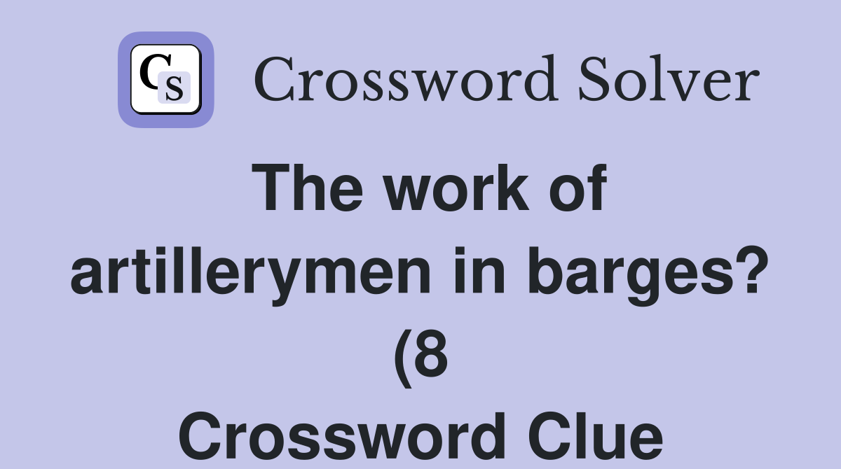 The work of artillerymen in barges? (8) Crossword Clue Answers The work of artillerymen in barges? (8) Crossword Clue Answers