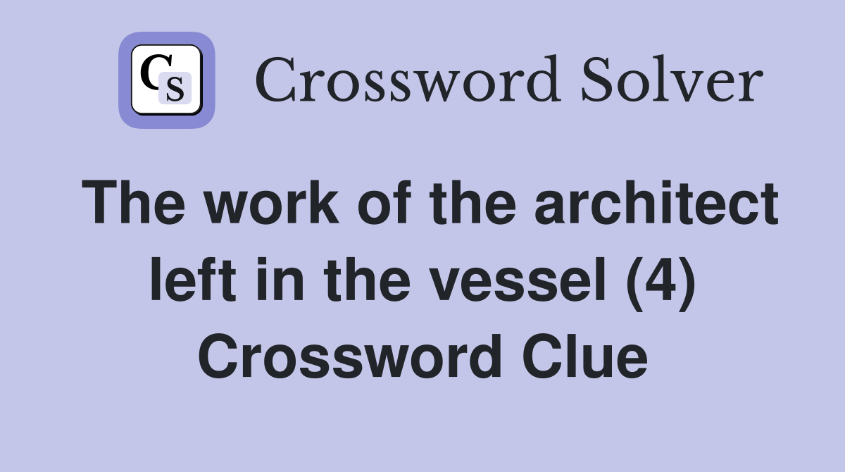 The work of the architect left in the vessel (4) Crossword Clue