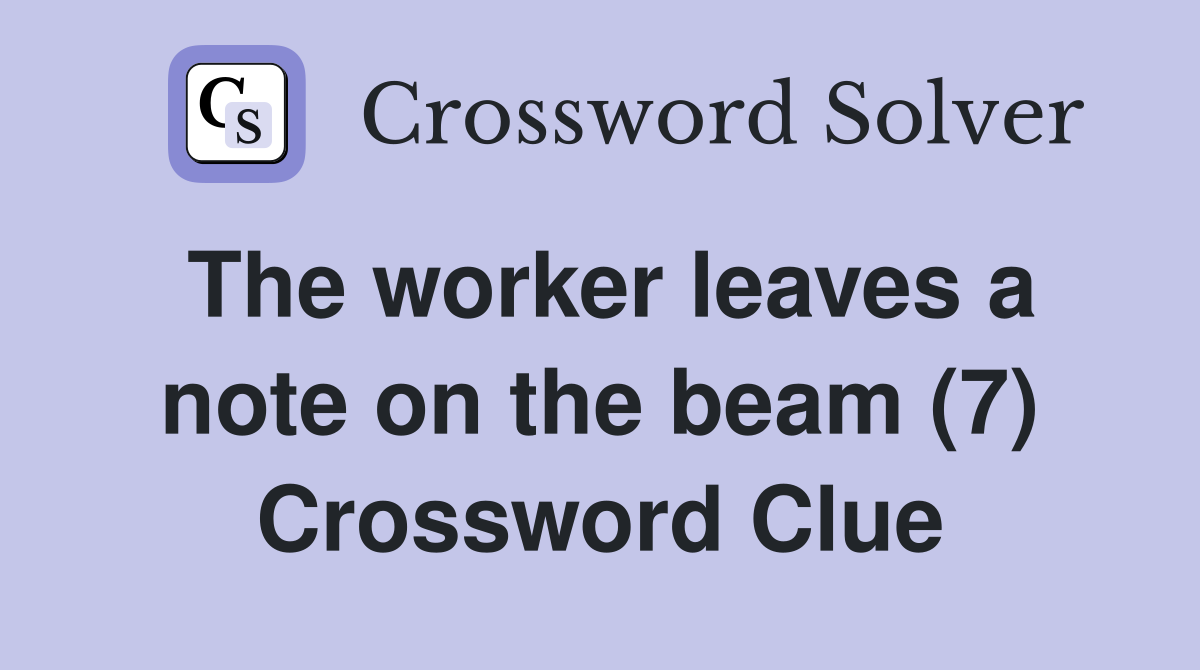 The worker leaves a note on the beam (7) Crossword Clue