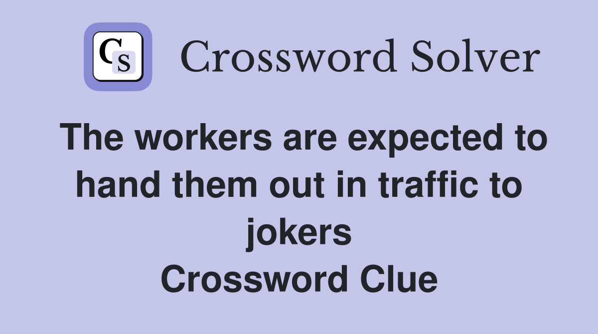 The workers are expected to hand them out in traffic to jokers Crossword Clue