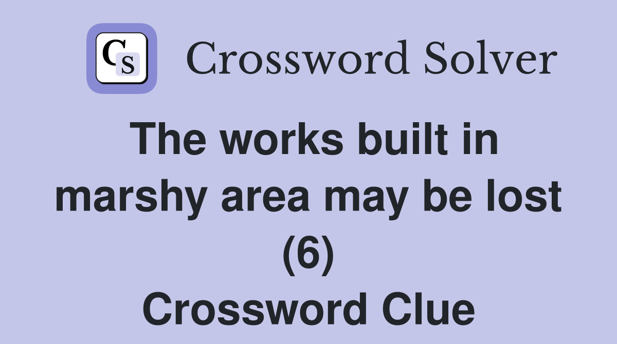 The works built in marshy area may be lost (6) Crossword Clue