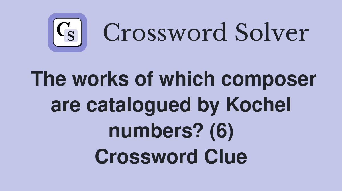 The works of which composer are catalogued by Kochel numbers? (6) Crossword Clue