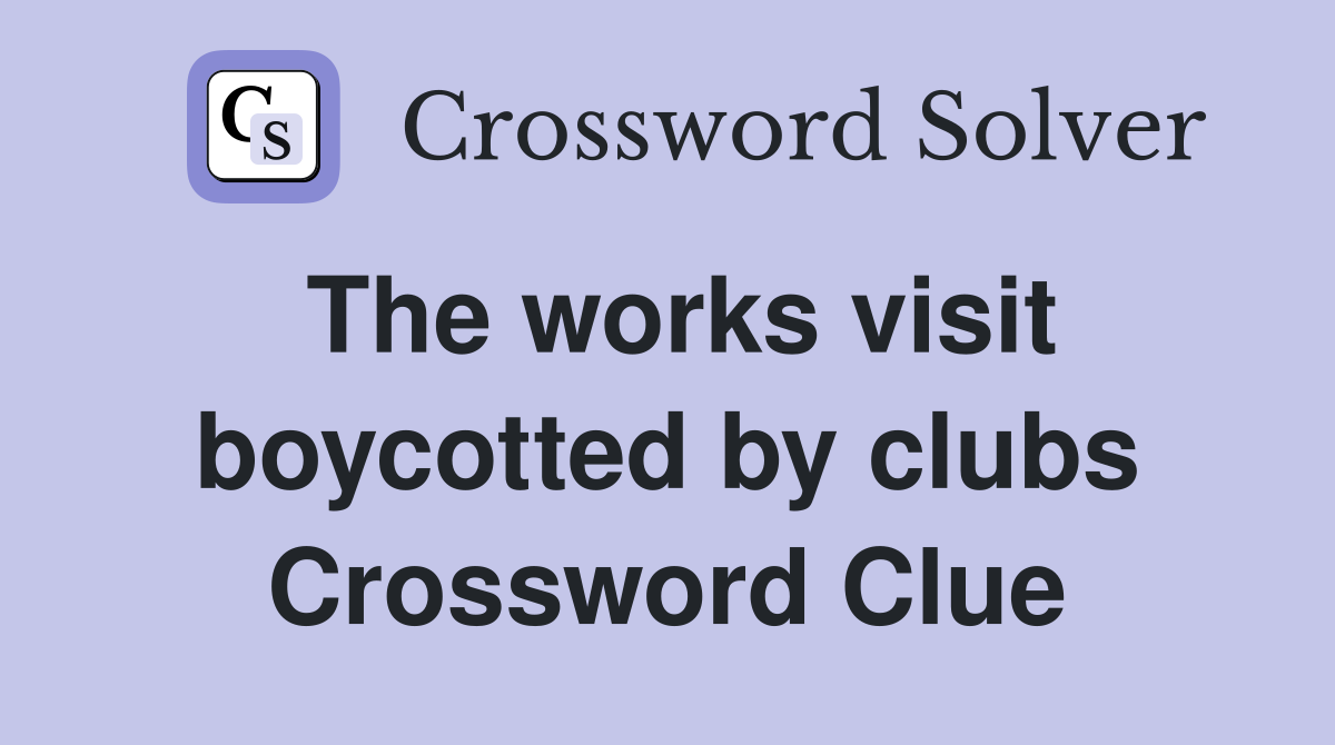 The works visit boycotted by clubs Crossword Clue