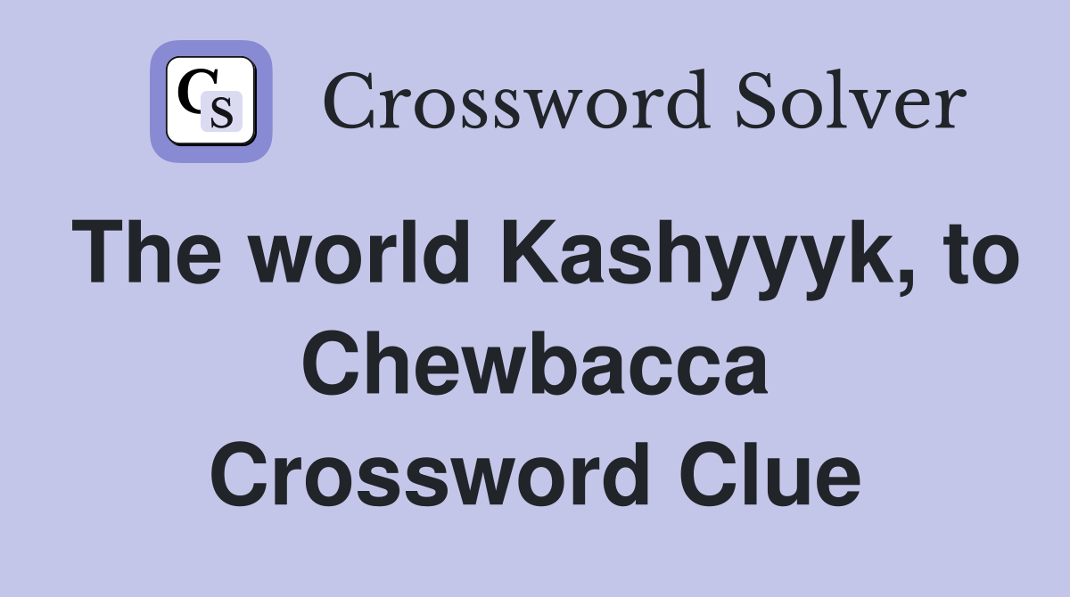 The world Kashyyyk, to Chewbacca Crossword Clue