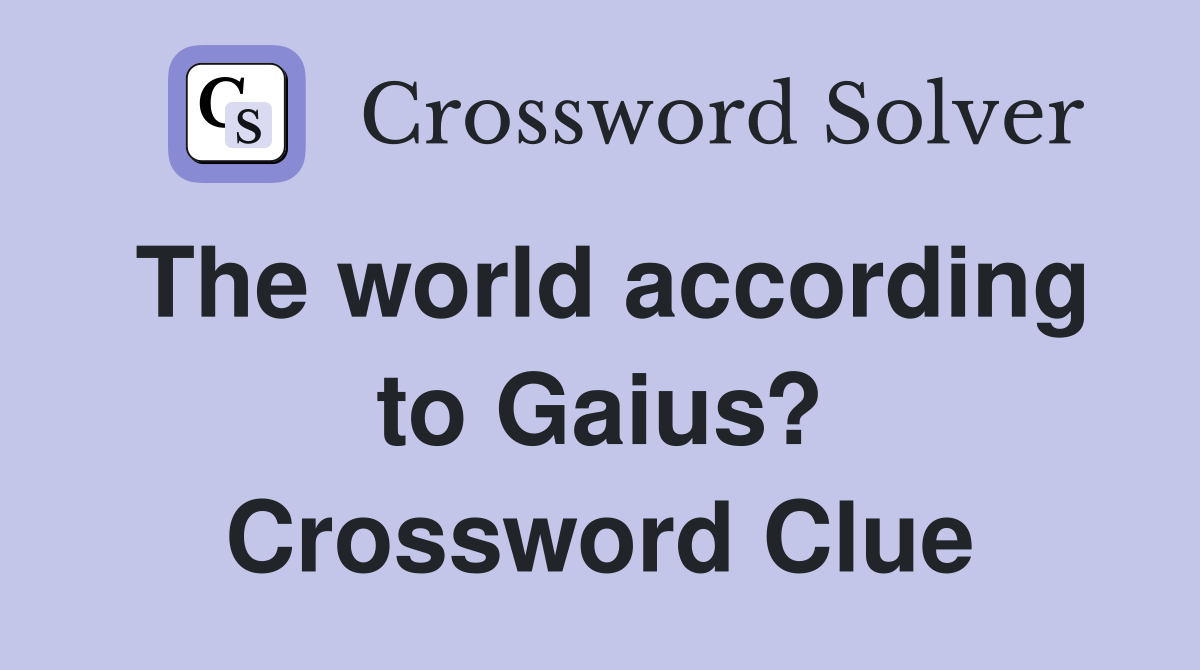 The world according to Gaius? Crossword Clue