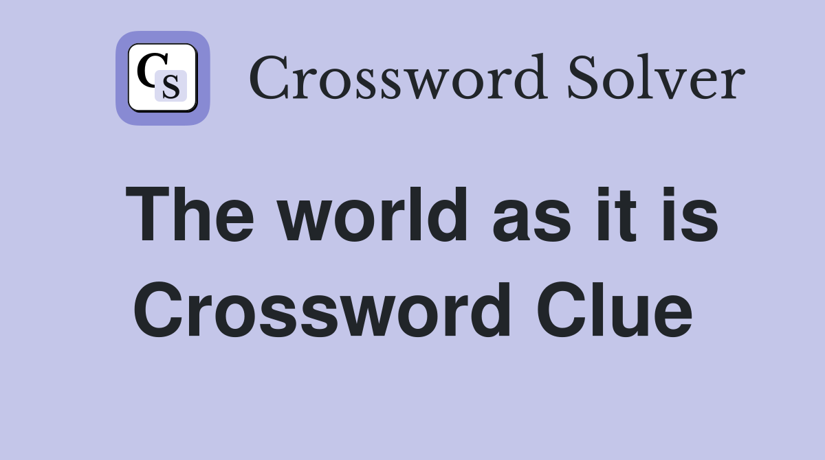 The world as it is Crossword Clue
